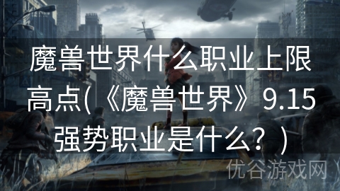 魔兽世界什么职业上限高点(《魔兽世界》9.15强势职业是什么？)