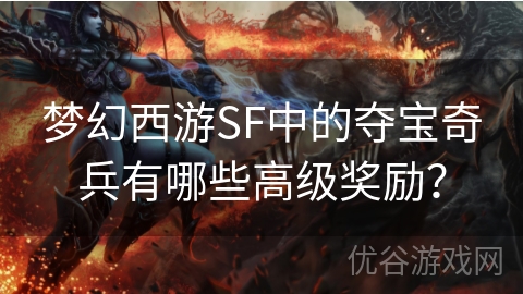 梦幻西游SF中的夺宝奇兵有哪些高级奖励？