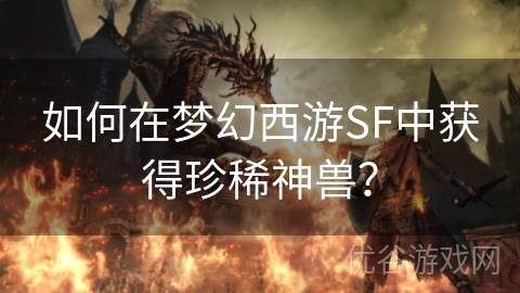 如何在梦幻西游SF中获得珍稀神兽？