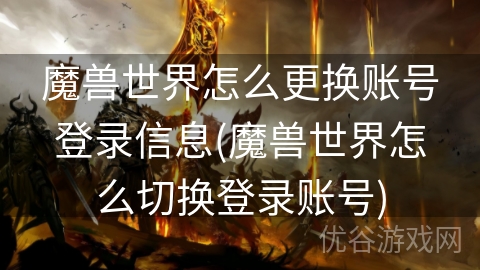 魔兽世界怎么更换账号登录信息(魔兽世界怎么切换登录账号)