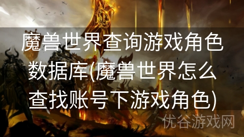 魔兽世界查询游戏角色数据库(魔兽世界怎么查找账号下游戏角色)