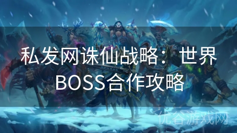 私发网诛仙战略：世界BOSS合作攻略