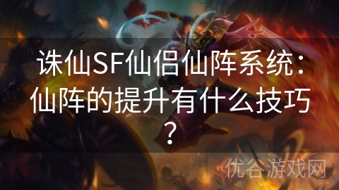 诛仙SF仙侣仙阵系统：仙阵的提升有什么技巧？