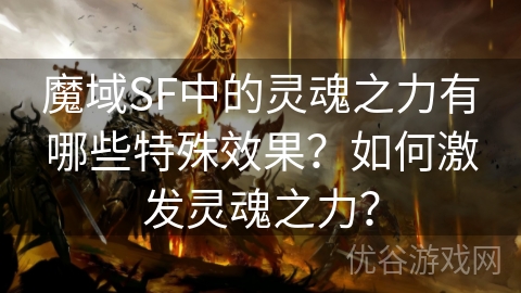 魔域SF中的灵魂之力有哪些特殊效果？如何激发灵魂之力？