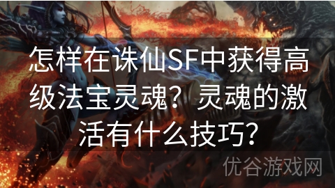 怎样在诛仙SF中获得高级法宝灵魂？灵魂的激活有什么技巧？