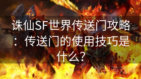 诛仙SF世界传送门攻略：传送门的使用技巧是什么？