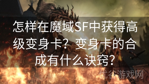 怎样在魔域SF中获得高级变身卡？变身卡的合成有什么诀窍？