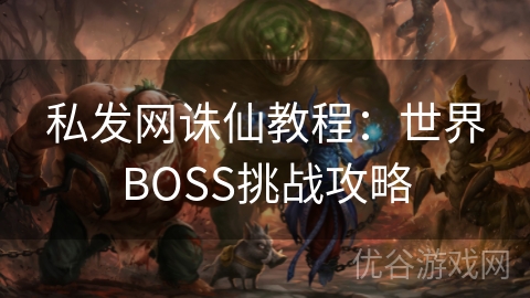 私发网诛仙教程：世界BOSS挑战攻略