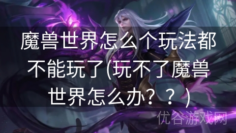 魔兽世界怎么个玩法都不能玩了(玩不了魔兽世界怎么办？？)