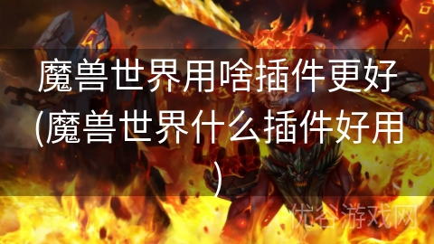 魔兽世界用啥插件更好(魔兽世界什么插件好用)