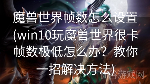 魔兽世界帧数怎么设置(win10玩魔兽世界很卡帧数极低怎么办？教你一招解决方法)