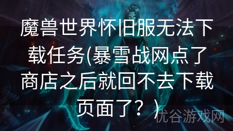 魔兽世界怀旧服无法下载任务(暴雪战网点了商店之后就回不去下载页面了？)