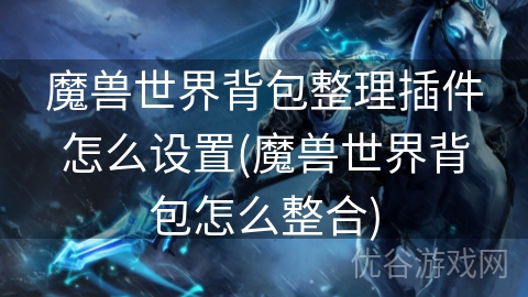 魔兽世界背包整理插件怎么设置(魔兽世界背包怎么整合)