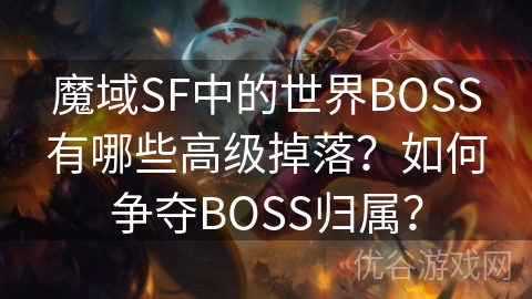 魔域SF中的世界BOSS有哪些高级掉落？如何争夺BOSS归属？