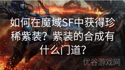 如何在魔域SF中获得珍稀紫装？紫装的合成有什么门道？