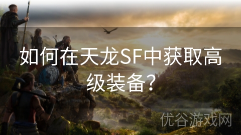 如何在天龙SF中获取高级装备？