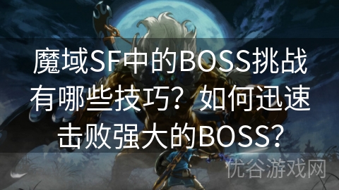 魔域SF中的BOSS挑战有哪些技巧？如何迅速击败强大的BOSS？