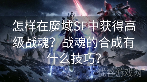 怎样在魔域SF中获得高级战魂？战魂的合成有什么技巧？