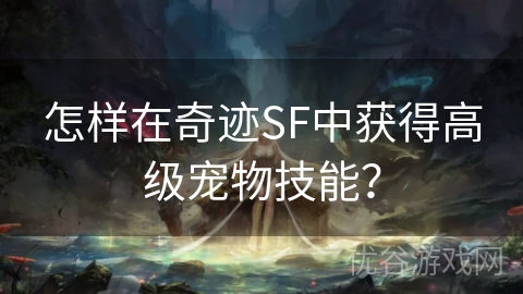 怎样在奇迹SF中获得高级宠物技能？