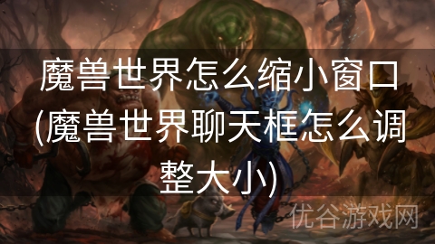 魔兽世界怎么缩小窗口(魔兽世界聊天框怎么调整大小)