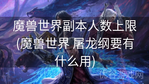 魔兽世界副本人数上限(魔兽世界 屠龙纲要有什么用)