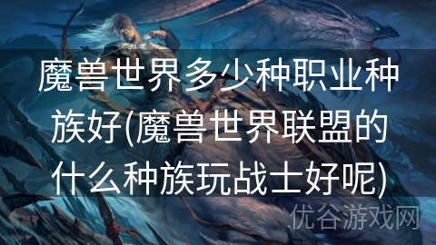 魔兽世界多少种职业种族好(魔兽世界联盟的什么种族玩战士好呢)