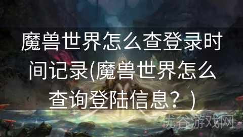 魔兽世界怎么查登录时间记录(魔兽世界怎么查询登陆信息？)