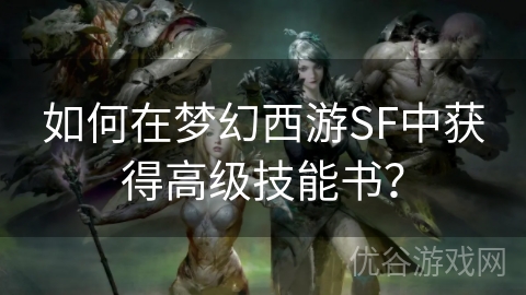 如何在梦幻西游SF中获得高级技能书？