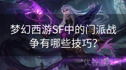 梦幻西游SF中的门派战争有哪些技巧？