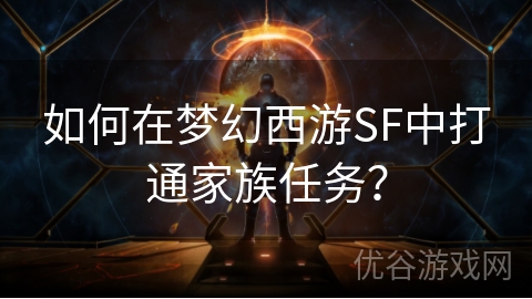 如何在梦幻西游SF中打通家族任务？