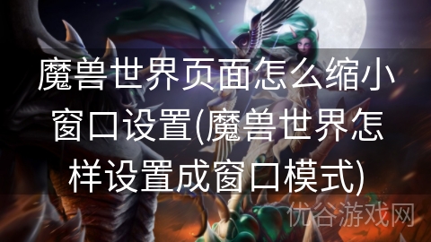 魔兽世界页面怎么缩小窗口设置(魔兽世界怎样设置成窗口模式)