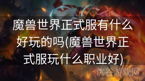 魔兽世界正式服有什么好玩的吗(魔兽世界正式服玩什么职业好)