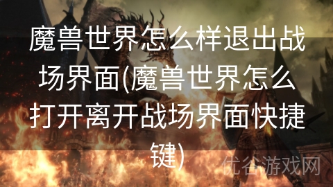 魔兽世界怎么样退出战场界面(魔兽世界怎么打开离开战场界面快捷键)