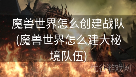 魔兽世界怎么创建战队(魔兽世界怎么建大秘境队伍)