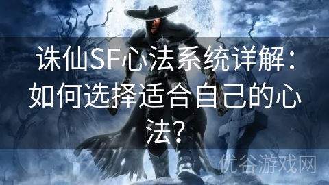 诛仙SF心法系统详解：如何选择适合自己的心法？