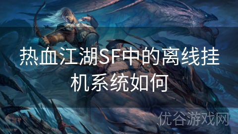 热血江湖SF中的离线挂机系统如何