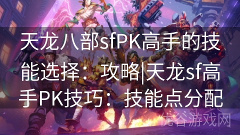 天龙八部sfPK高手的技能选择：攻略|天龙sf高手PK技巧：技能点分配