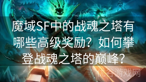 魔域SF中的战魂之塔有哪些高级奖励？如何攀登战魂之塔的巅峰？