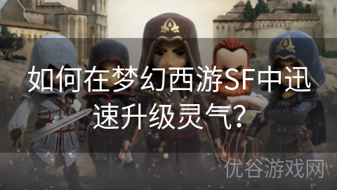 如何在梦幻西游SF中迅速升级灵气？