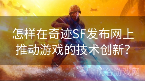 怎样在奇迹SF发布网上推动游戏的技术创新？