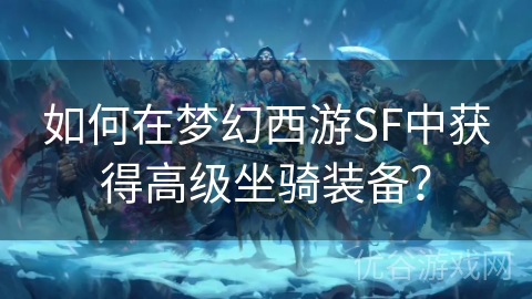 如何在梦幻西游SF中获得高级坐骑装备？