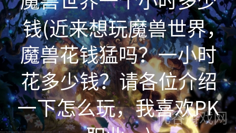 魔兽世界一个小时多少钱(近来想玩魔兽世界，魔兽花钱猛吗？一小时花多少钱？请各位介绍一下怎么玩，我喜欢PK职业。)