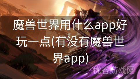 魔兽世界用什么app好玩一点(有没有魔兽世界app)