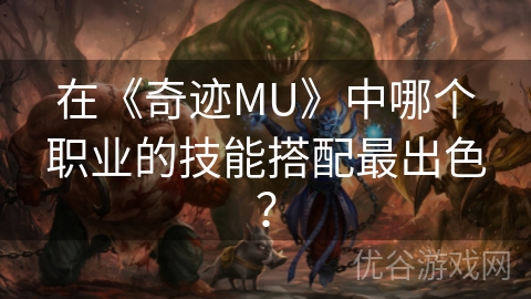 在《奇迹MU》中哪个职业的技能搭配最出色？