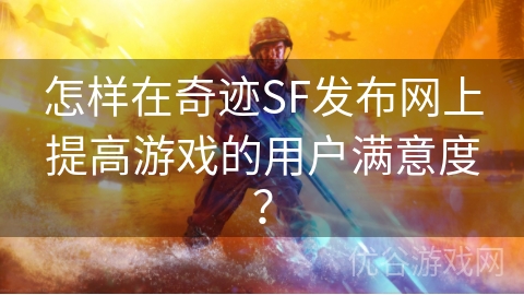 怎样在奇迹SF发布网上提高游戏的用户满意度？