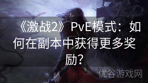 《激战2》PvE模式：如何在副本中获得更多奖励？