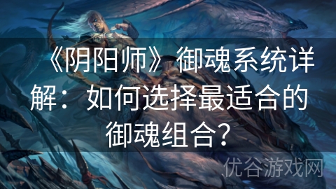 《阴阳师》御魂系统详解：如何选择最适合的御魂组合？