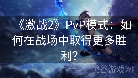 《激战2》PvP模式：如何在战场中取得更多胜利？