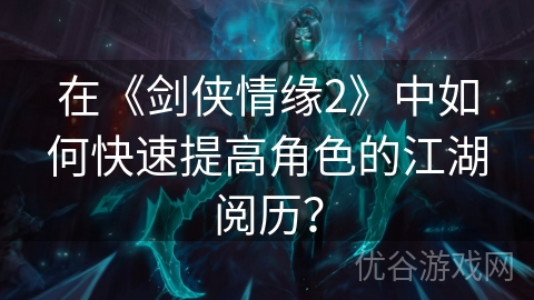 在《剑侠情缘2》中如何快速提高角色的江湖阅历？