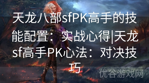 天龙八部sfPK高手的技能配置：实战心得|天龙sf高手PK心法：对决技巧